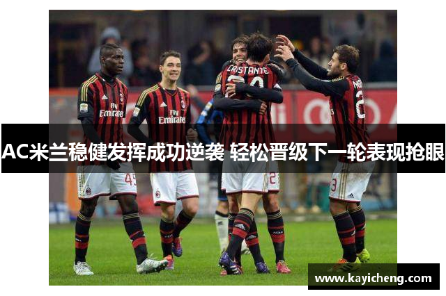 AC米兰稳健发挥成功逆袭 轻松晋级下一轮表现抢眼