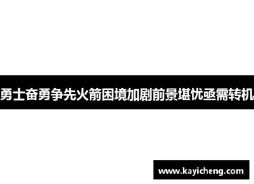 勇士奋勇争先火箭困境加剧前景堪忧亟需转机